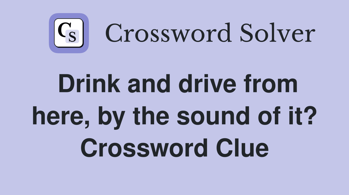 Drink and drive from here, by the sound of it? Crossword Clue