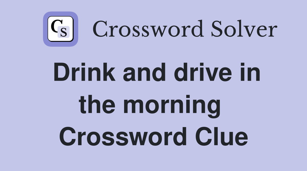Drink and drive in the morning  Crossword Clue