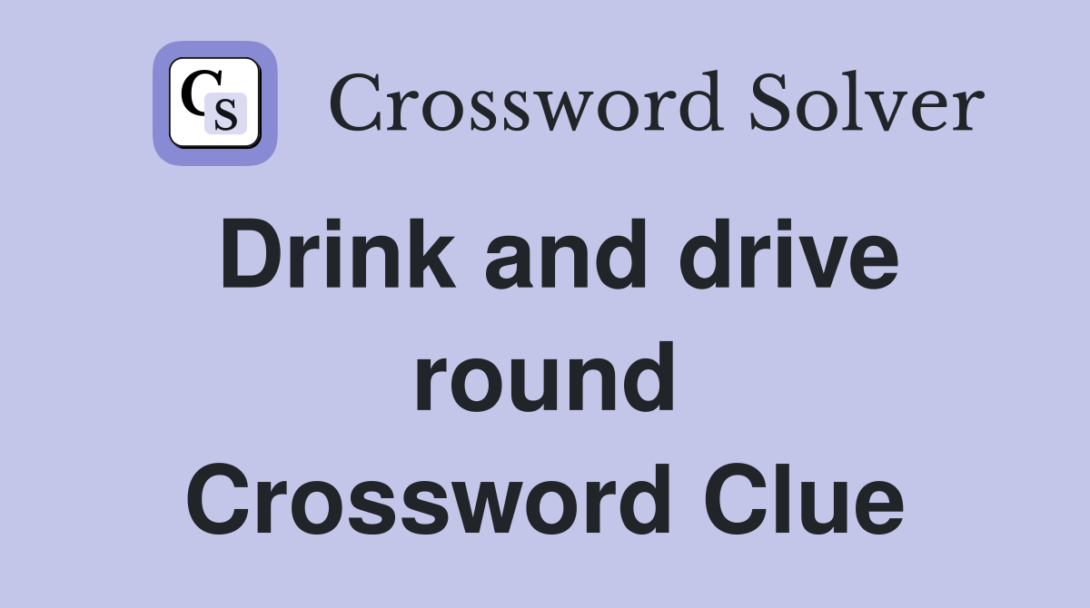 Drink and drive round Crossword Clue