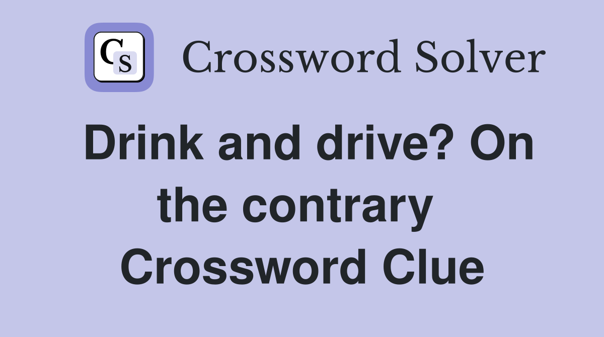 Drink and drive? On the contrary  Crossword Clue