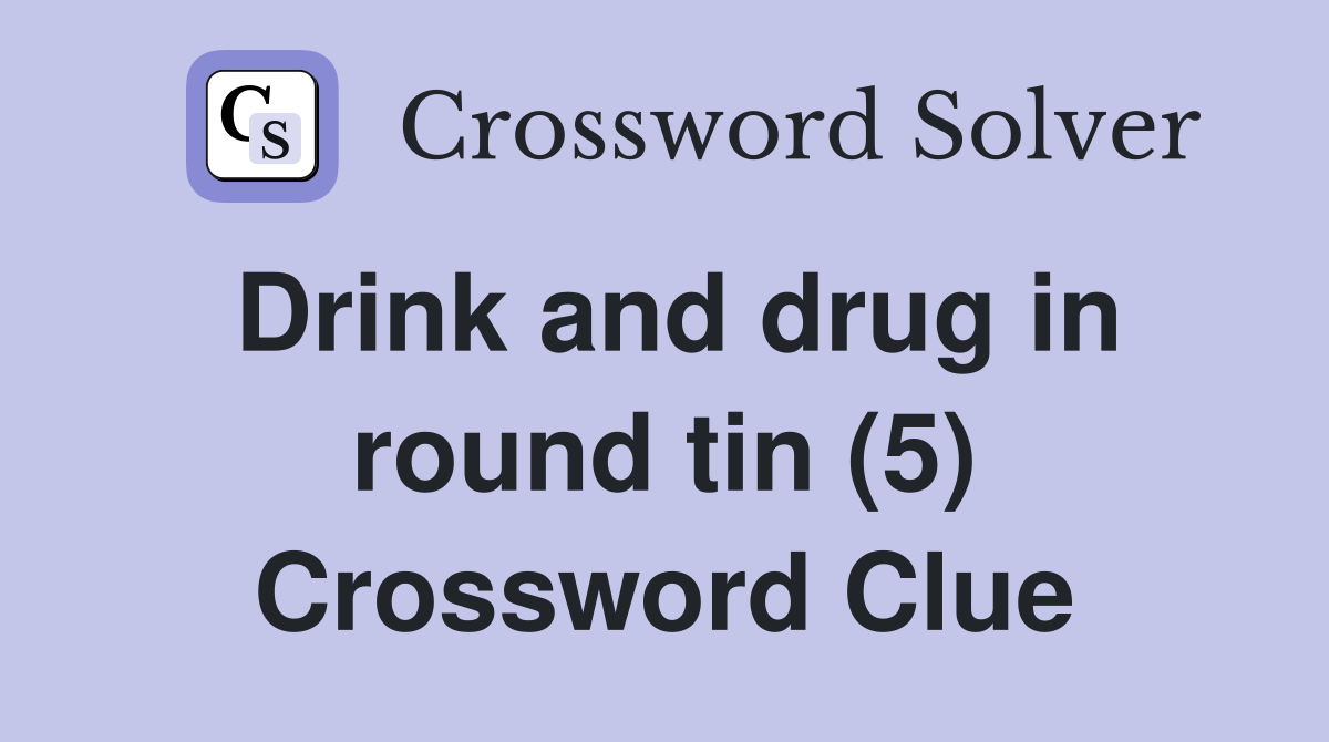Drink and drug in round tin (5) Crossword Clue