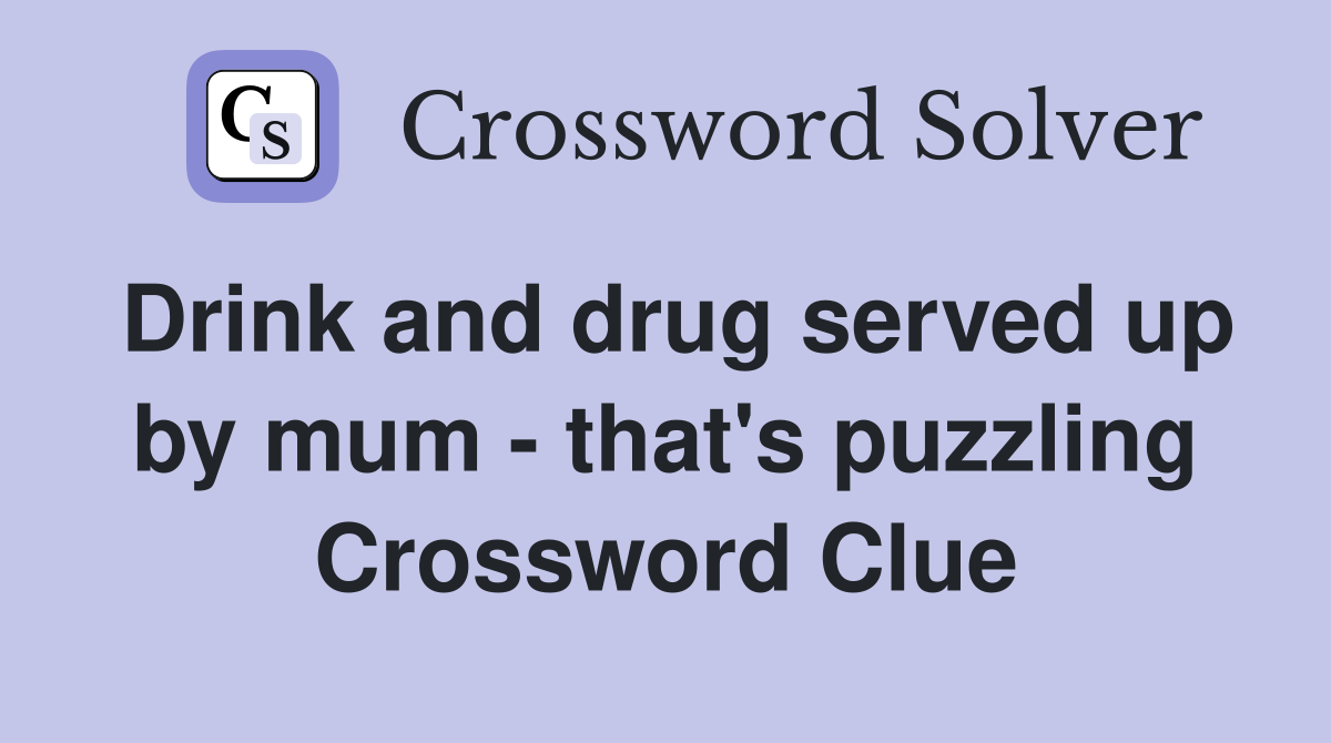 Drink and drug served up by mum - that's puzzling Crossword Clue