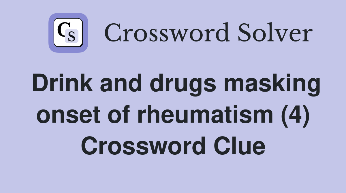 Drink and drugs masking onset of rheumatism (4) Crossword Clue