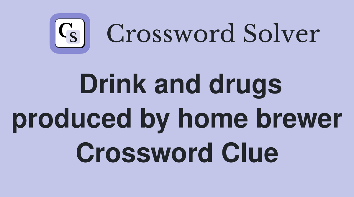 Drink and drugs produced by home brewer Crossword Clue