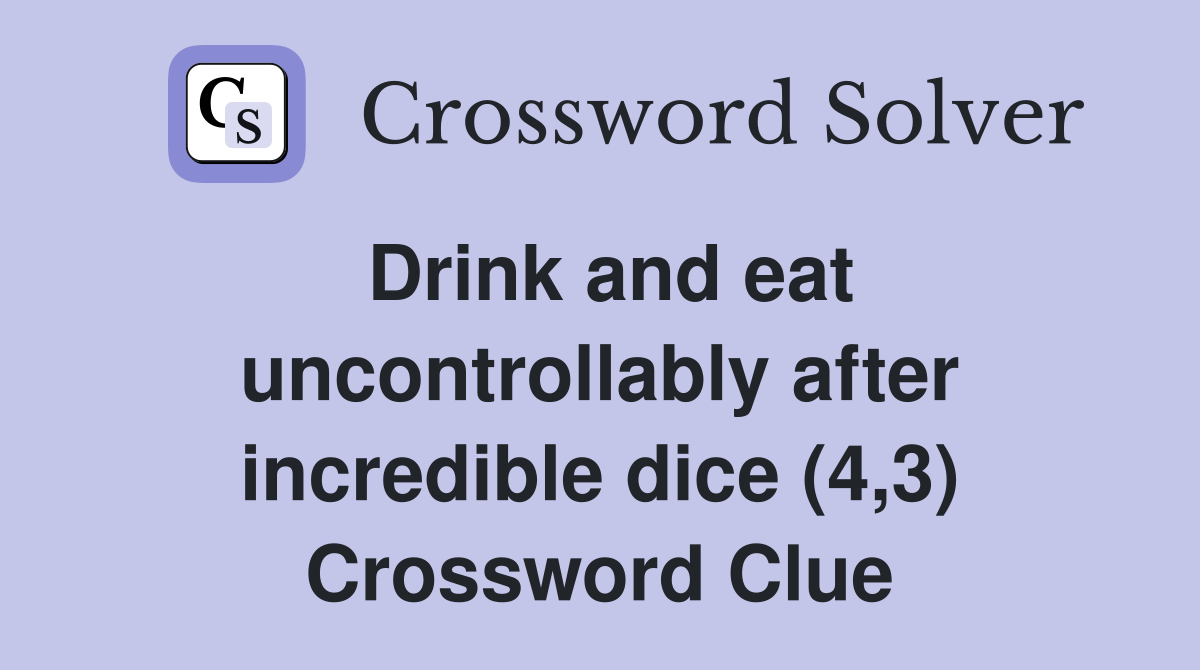 Drink and eat uncontrollably after incredible dice (4,3) Crossword Clue