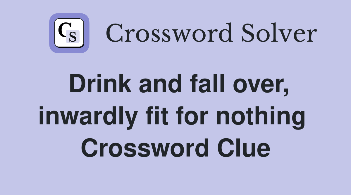 Drink and fall over, inwardly fit for nothing  Crossword Clue
