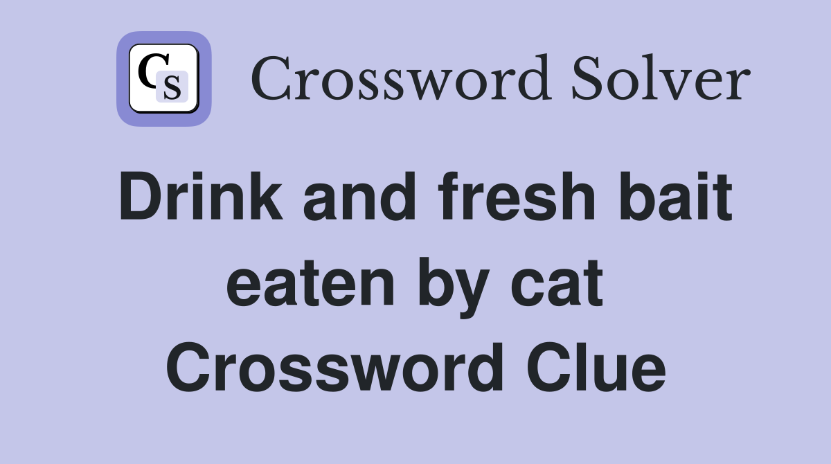 Drink and fresh bait eaten by cat Crossword Clue