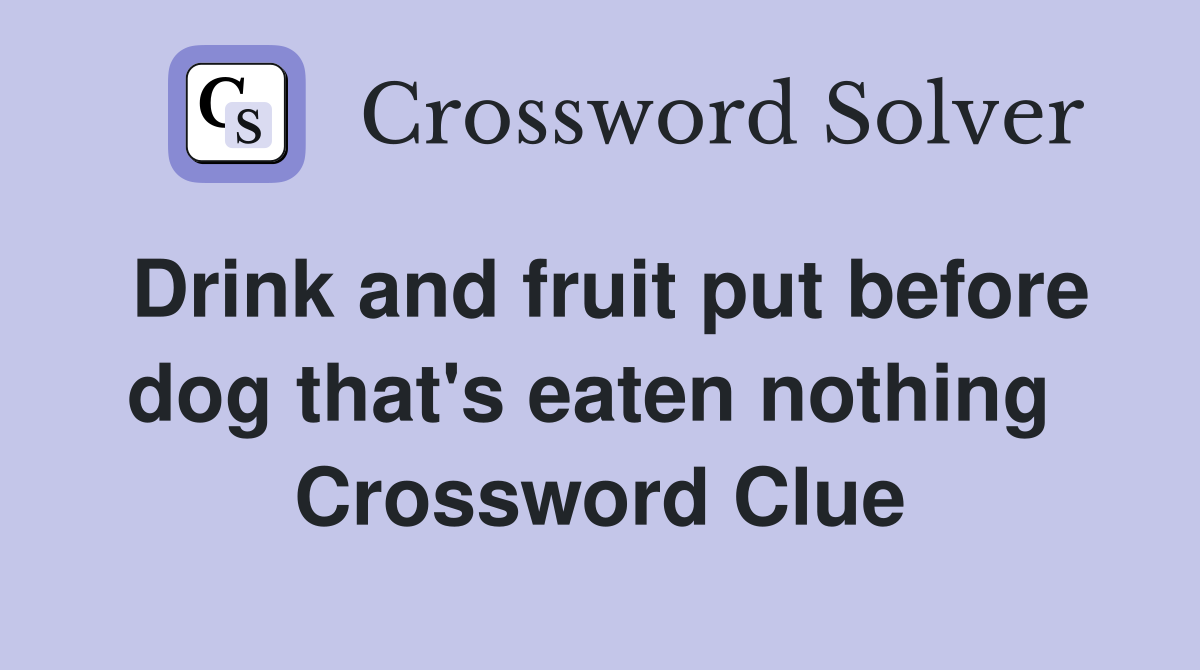 Drink and fruit put before dog that's eaten nothing  Crossword Clue