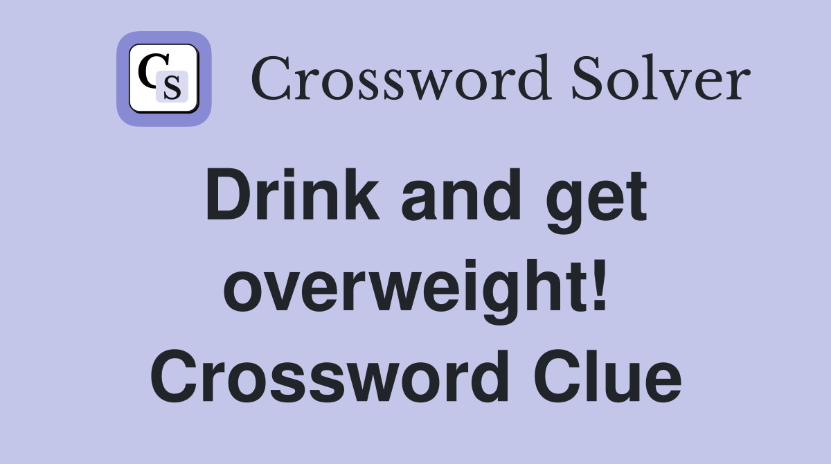 Drink and get overweight! Crossword Clue