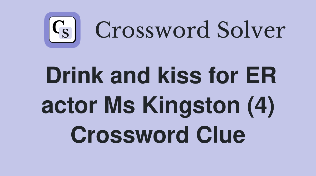 Drink and kiss for ER actor Ms Kingston (4) Crossword Clue