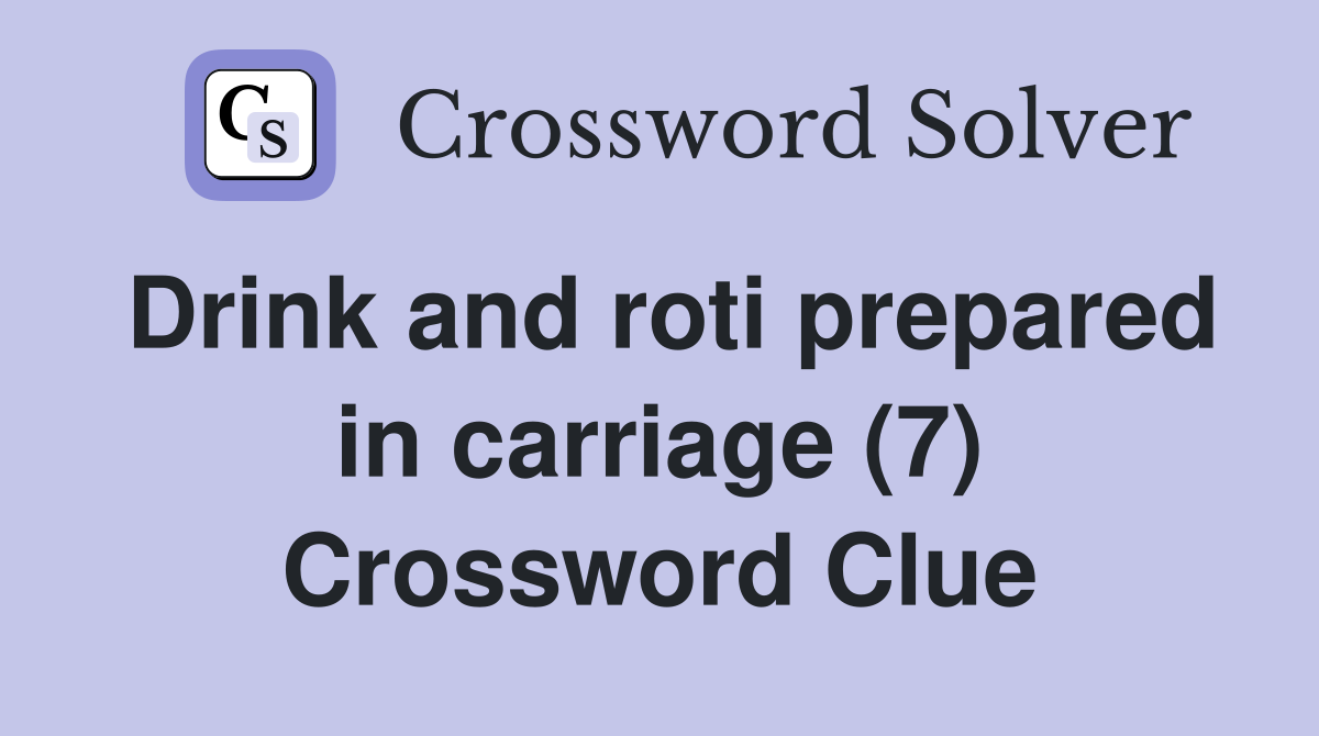 Drink and roti prepared in carriage (7) Crossword Clue