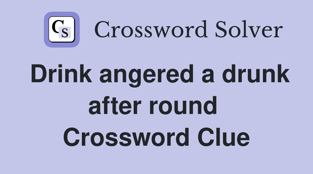 Drink angered a drunk after round  Crossword Clue