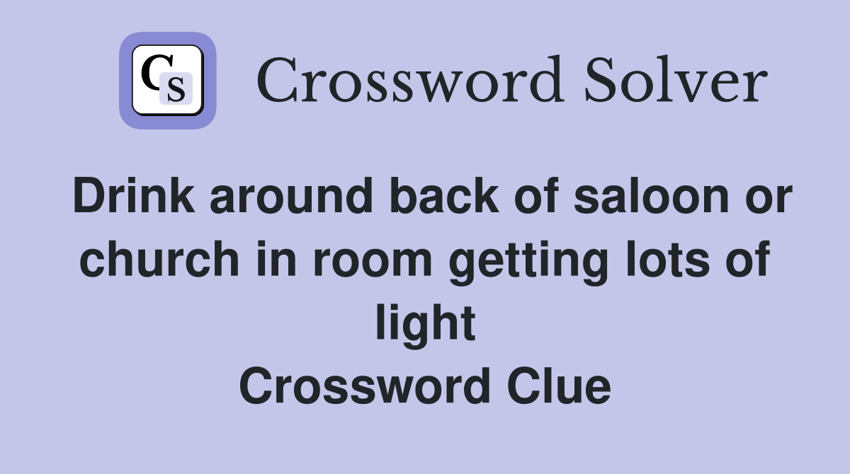Drink around back of saloon or church in room getting lots of light Crossword Clue