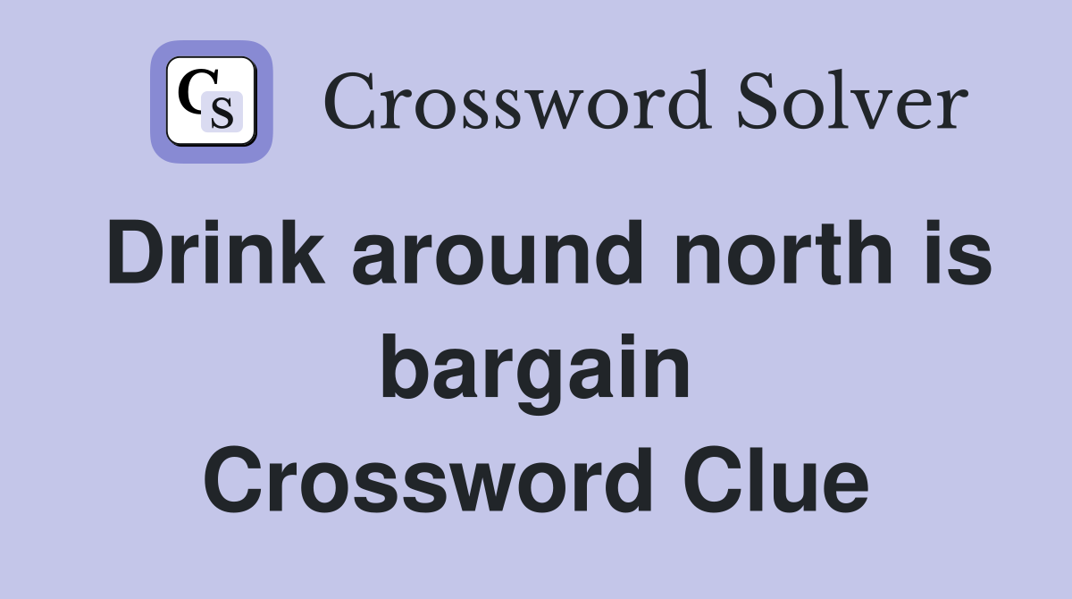 Drink around north is bargain Crossword Clue