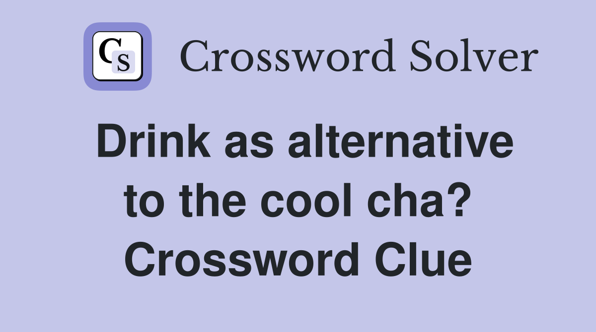 Drink as alternative to the cool cha? Crossword Clue