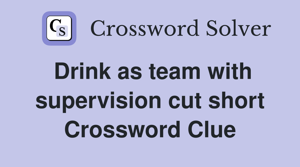 Drink as team with supervision cut short Crossword Clue