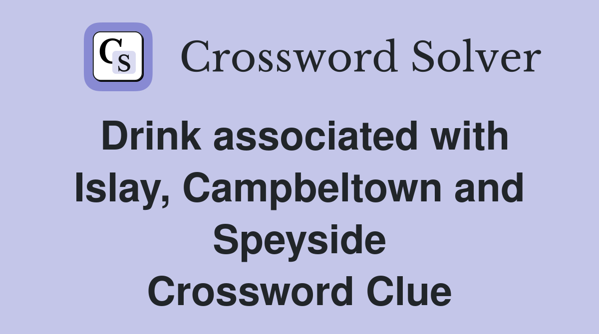 Drink associated with Islay, Campbeltown and Speyside Crossword Clue