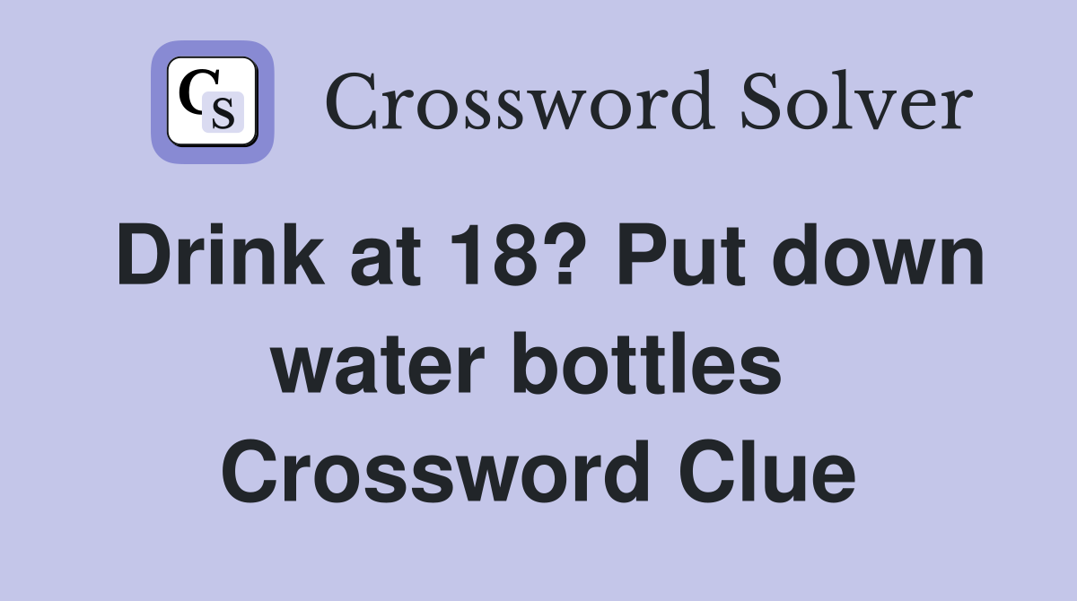 Drink at 18? Put down water bottles  Crossword Clue