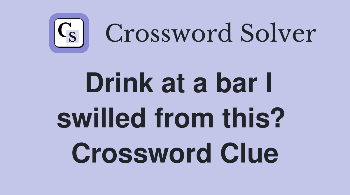 Drink at a bar I swilled from this?  Crossword Clue
