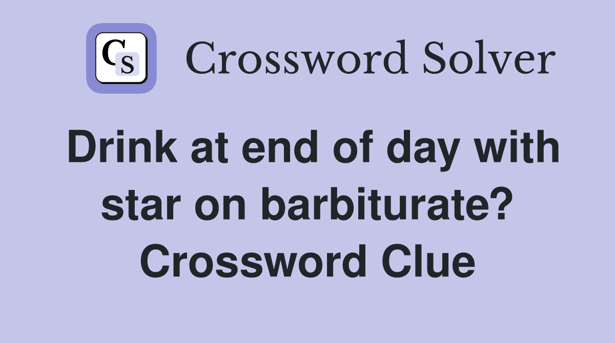 Drink at end of day with star on barbiturate? Crossword Clue