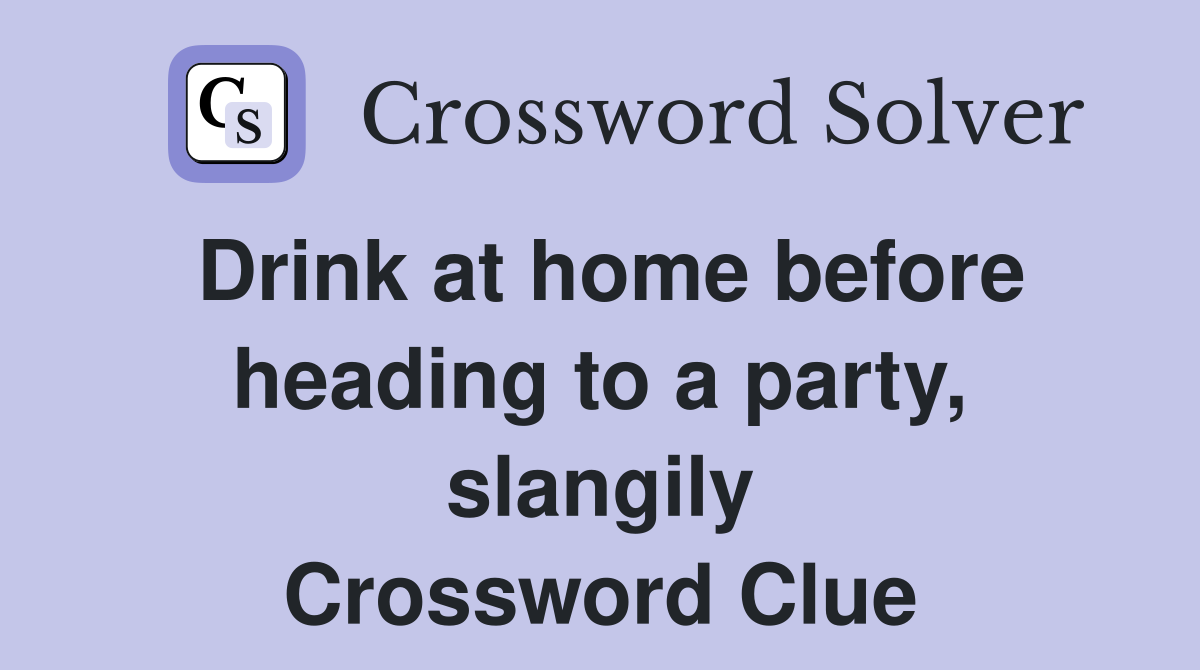 Drink at home before heading to a party, slangily Crossword Clue