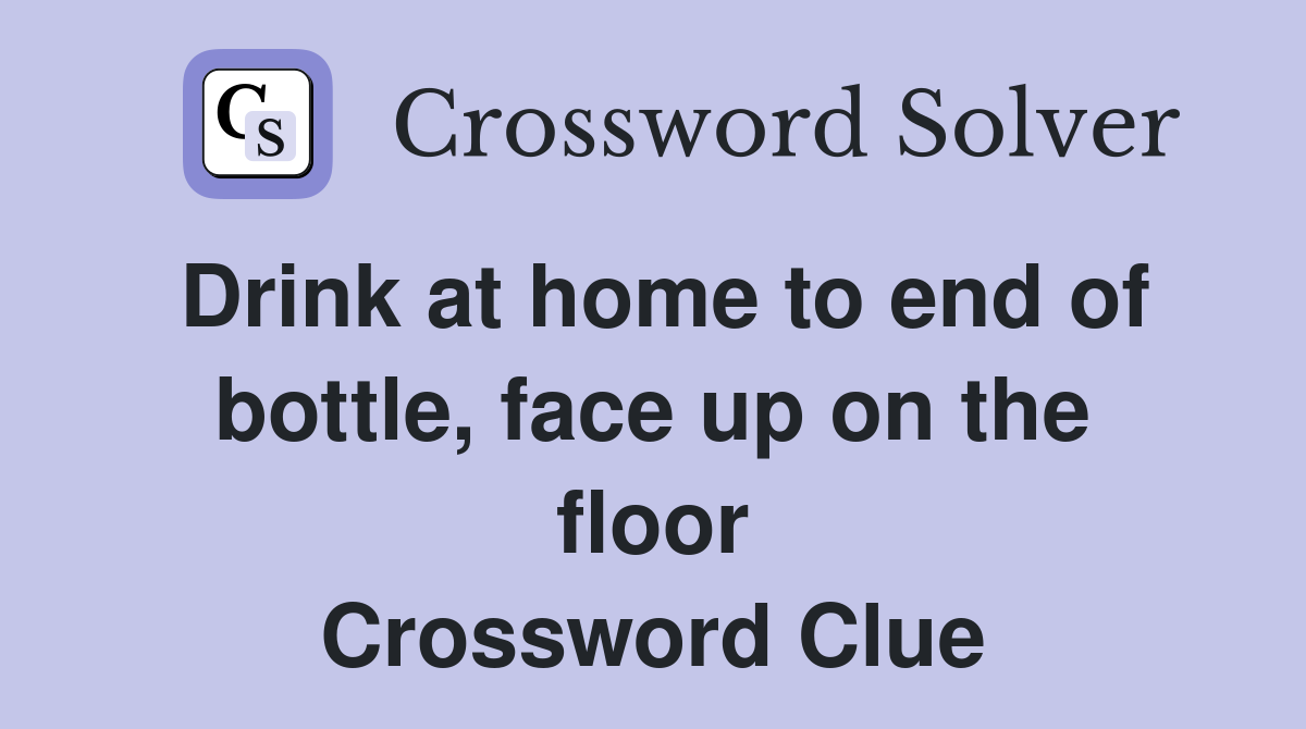 Drink at home to end of bottle, face up on the floor Crossword Clue