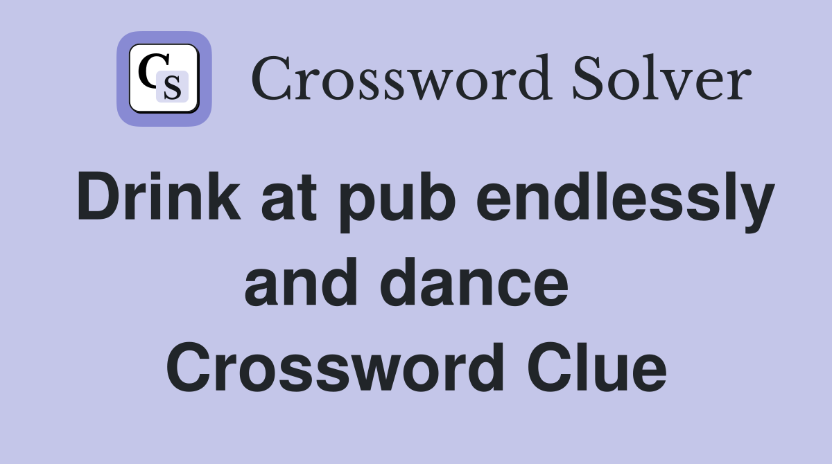Drink at pub endlessly and dance  Crossword Clue