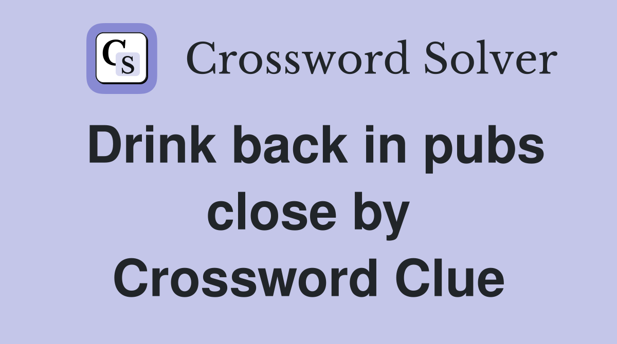Drink back in pubs close by Crossword Clue