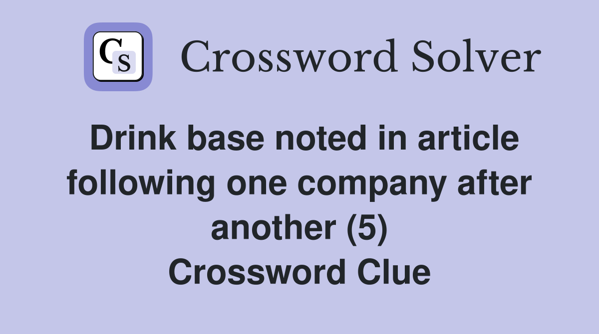 Drink base noted in article following one company after another (5) Crossword Clue