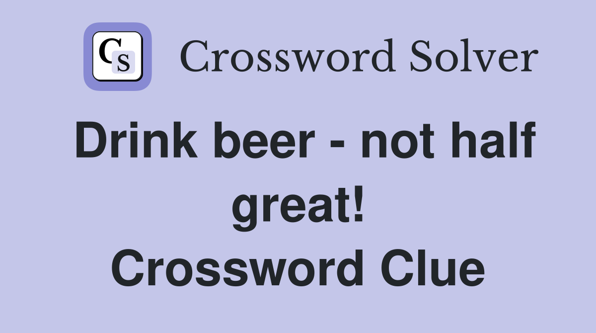 Drink beer - not half great! Crossword Clue