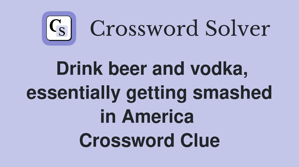 Drink beer and vodka, essentially getting smashed in America  Crossword Clue