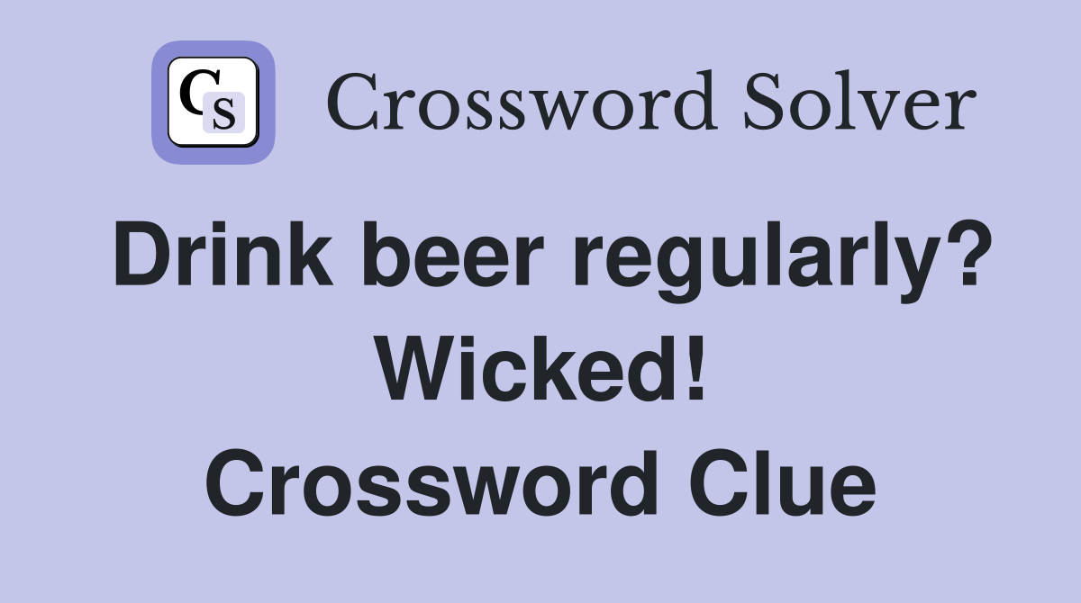 Drink beer regularly? Wicked! Crossword Clue