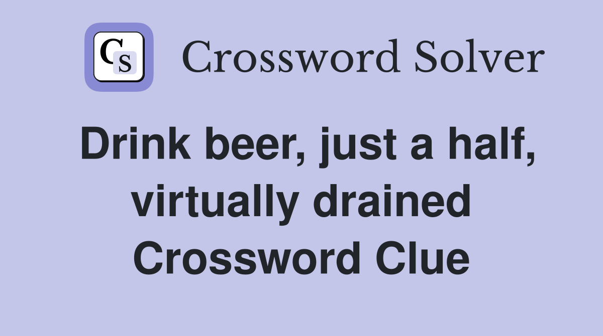 Drink beer, just a half, virtually drained Crossword Clue