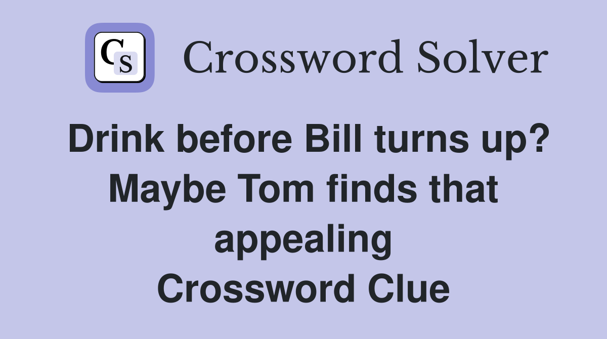 Drink before Bill turns up? Maybe Tom finds that appealing Crossword Clue