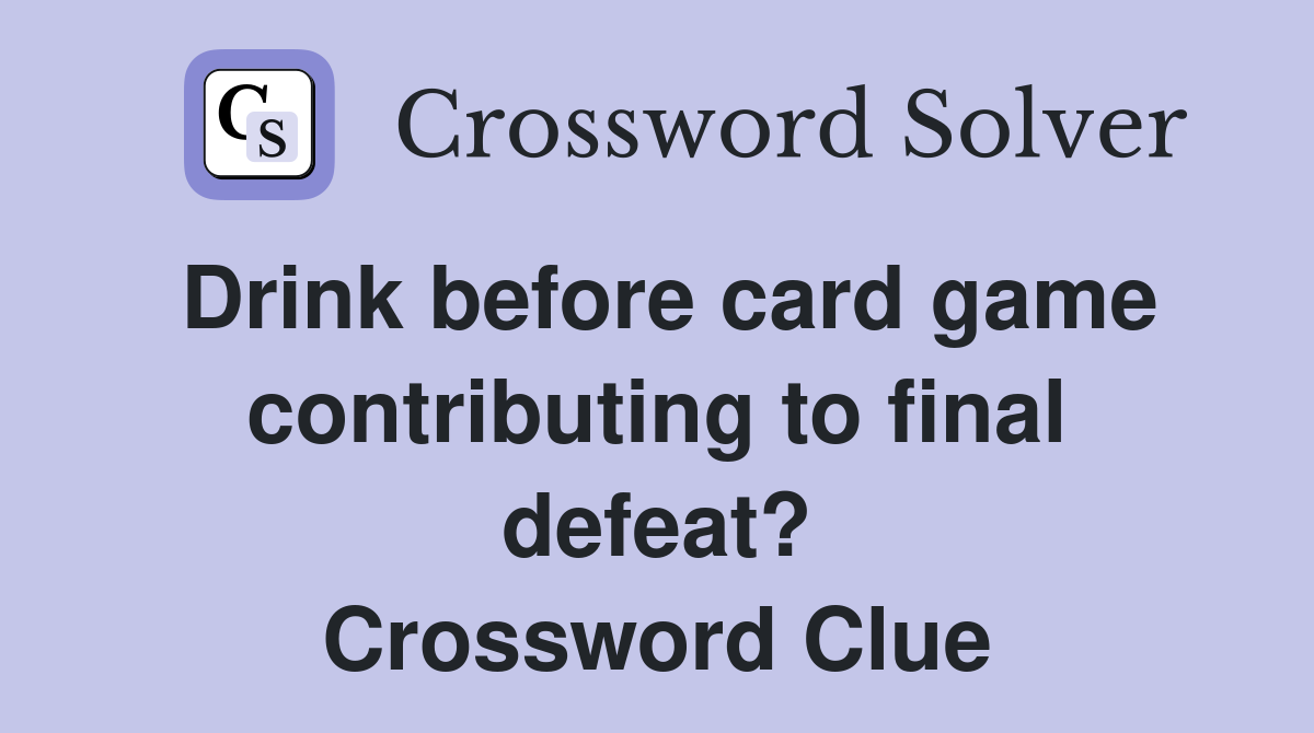 Drink before card game contributing to final defeat? Crossword Clue