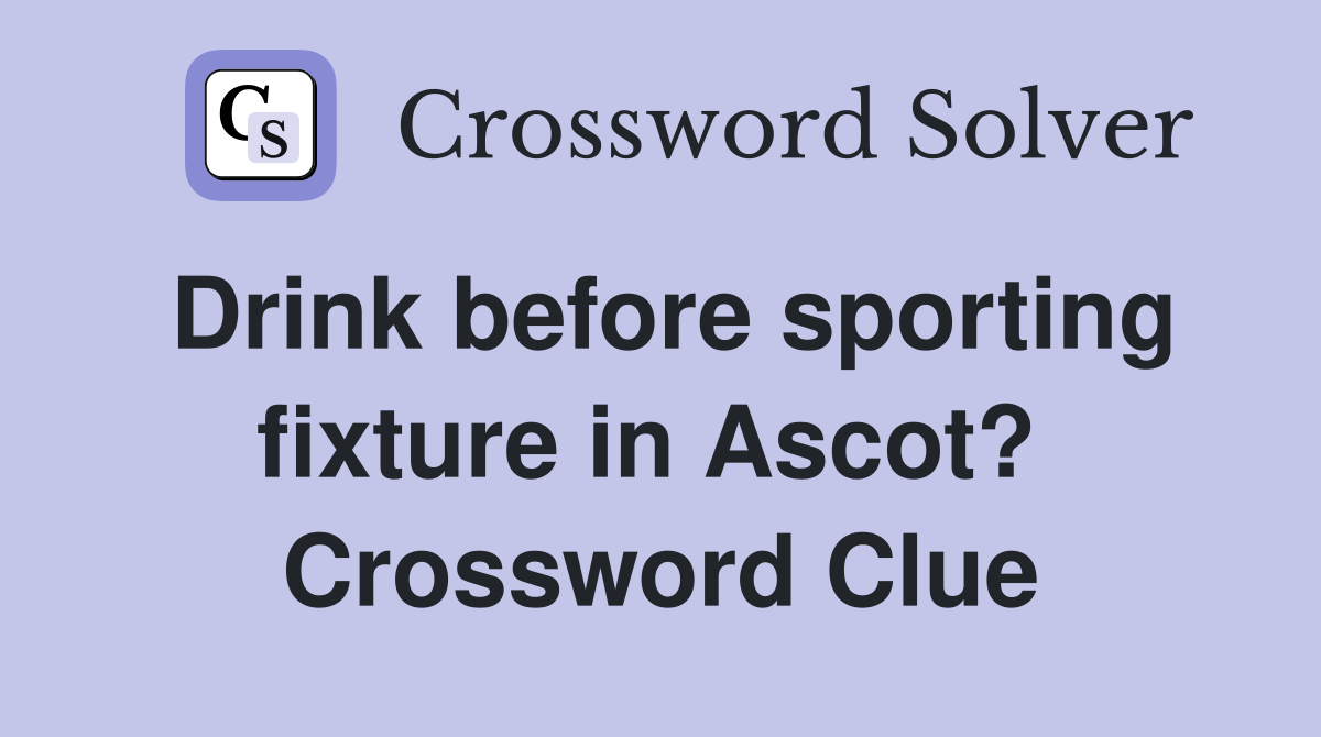 Drink before sporting fixture in Ascot?  Crossword Clue