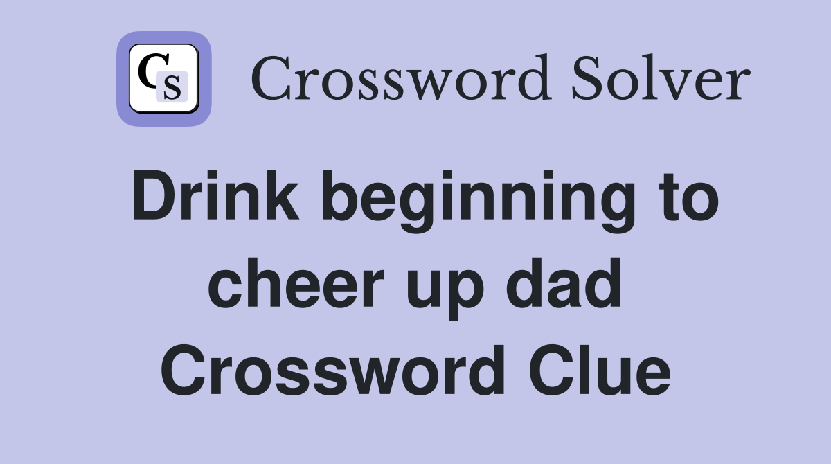 Drink beginning to cheer up dad Crossword Clue