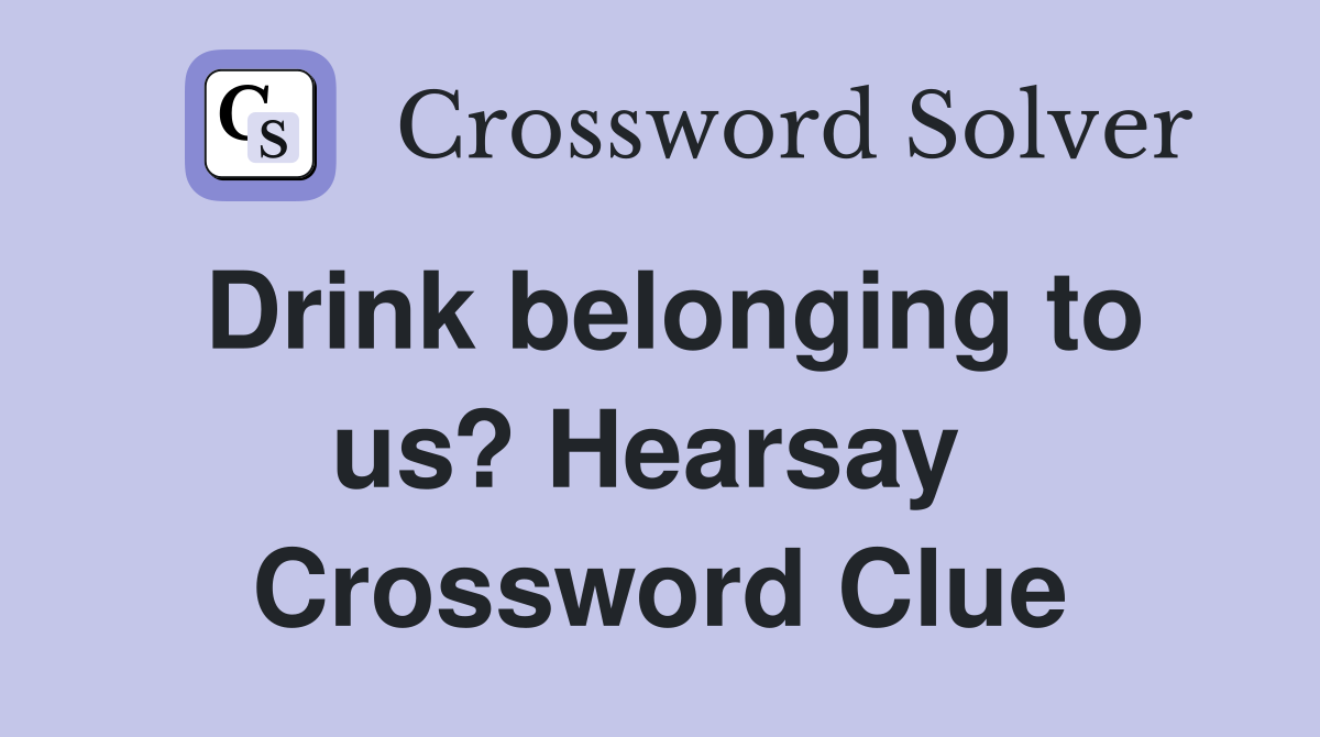 Drink belonging to us? Hearsay  Crossword Clue