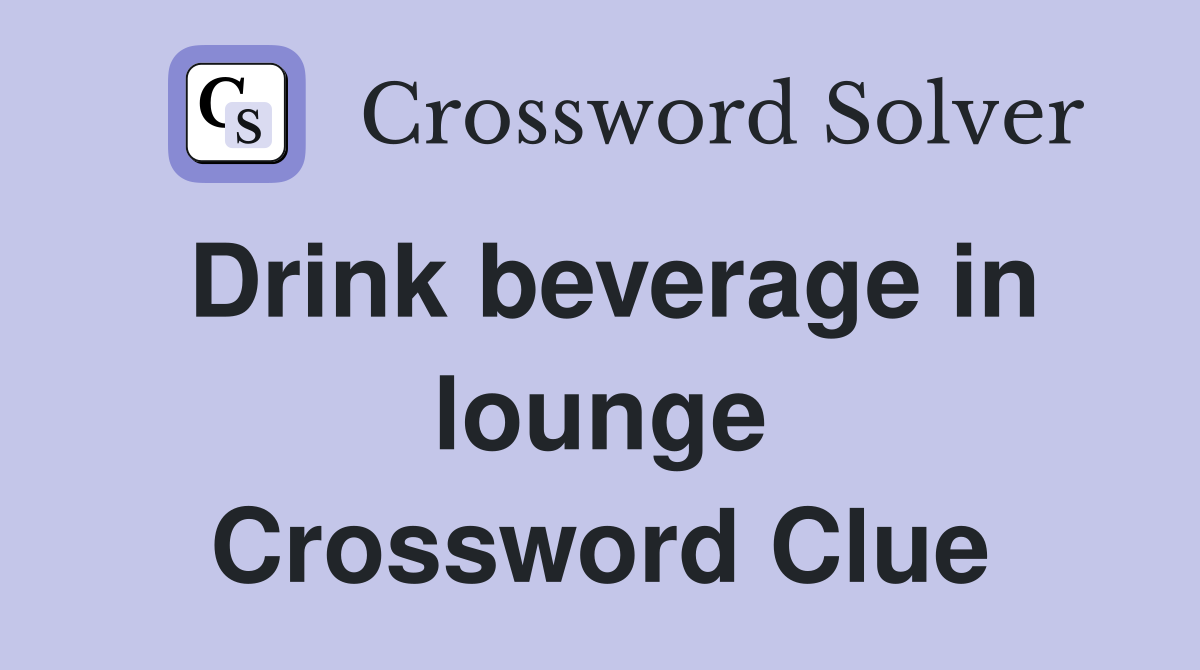 Drink beverage in lounge Crossword Clue