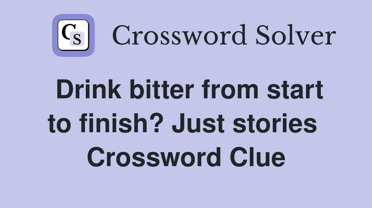 Drink bitter from start to finish? Just stories  Crossword Clue