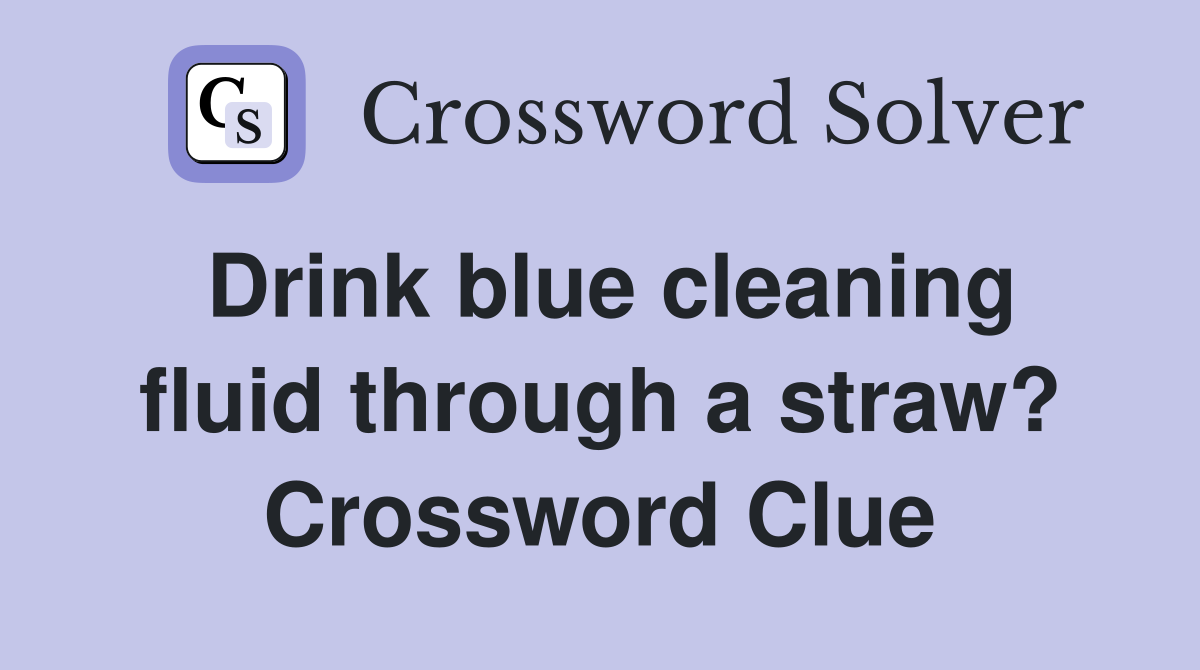 Drink blue cleaning fluid through a straw? Crossword Clue