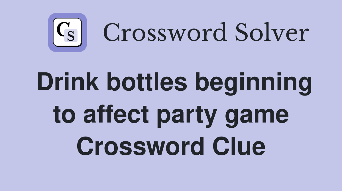 Drink bottles beginning to affect party game Crossword Clue