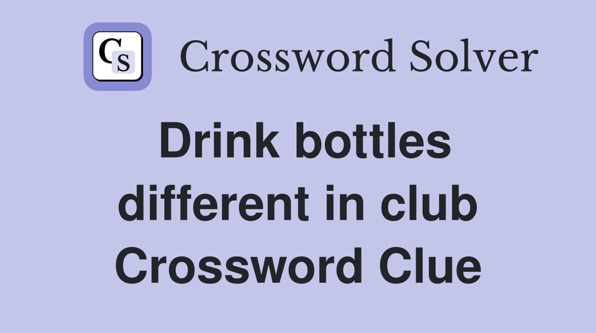 Drink bottles different in club Crossword Clue