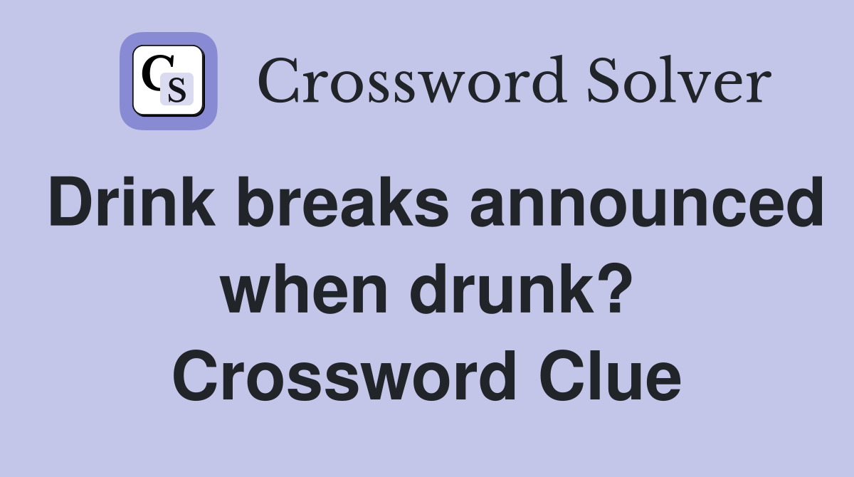 Drink breaks announced when drunk? Crossword Clue