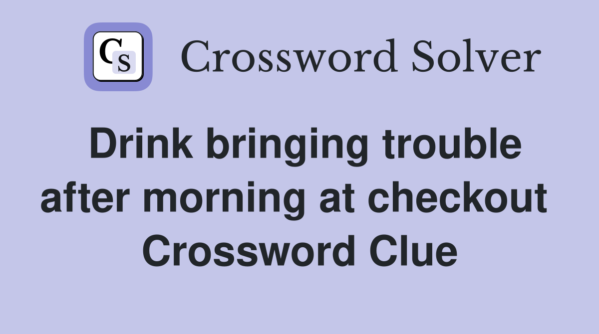 Drink bringing trouble after morning at checkout  Crossword Clue