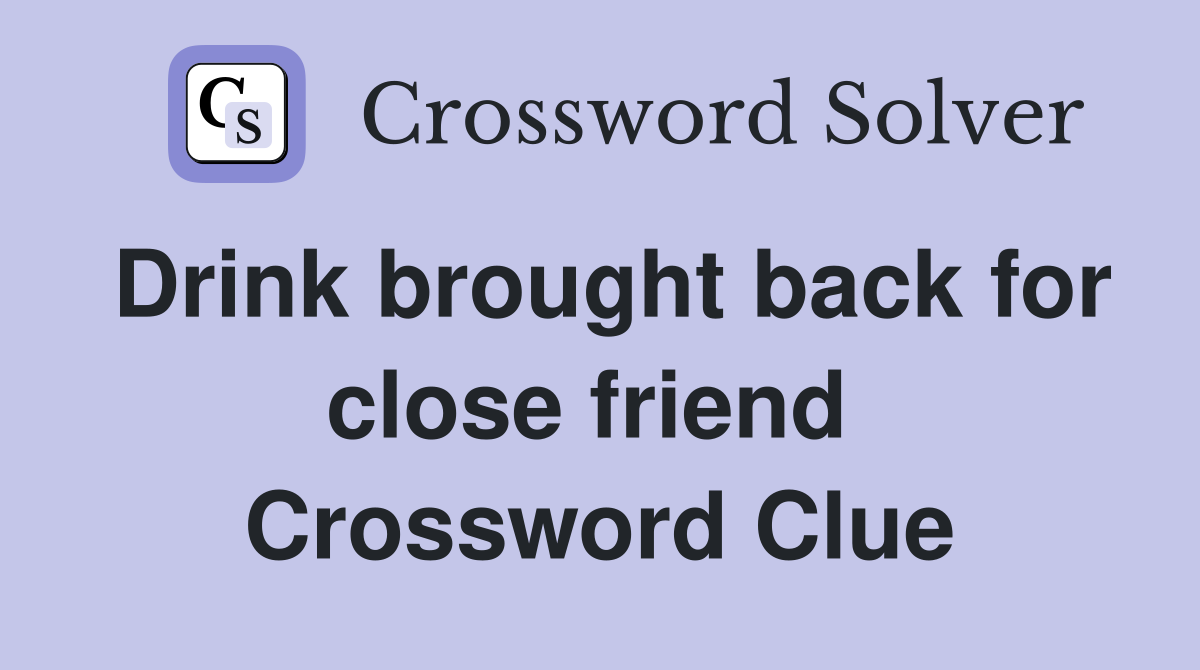 Drink brought back for close friend  Crossword Clue