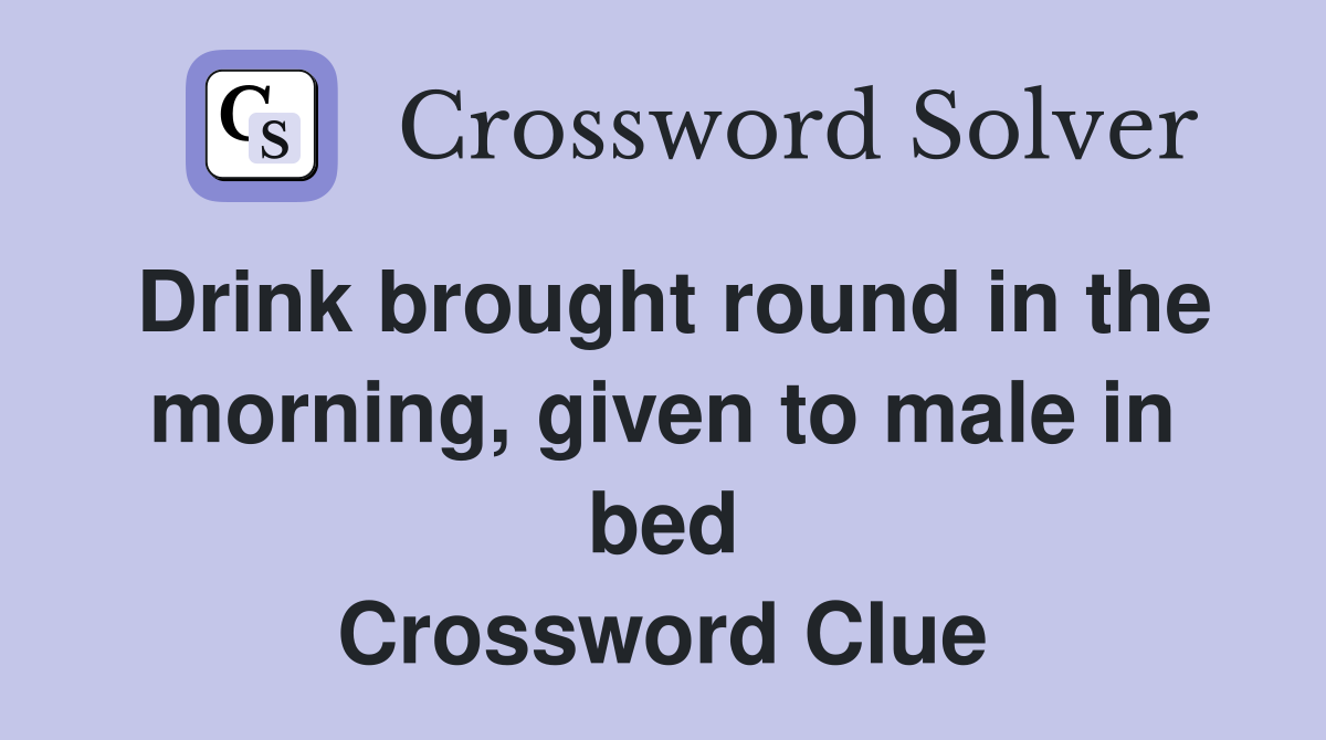 Drink brought round in the morning, given to male in bed Crossword Clue