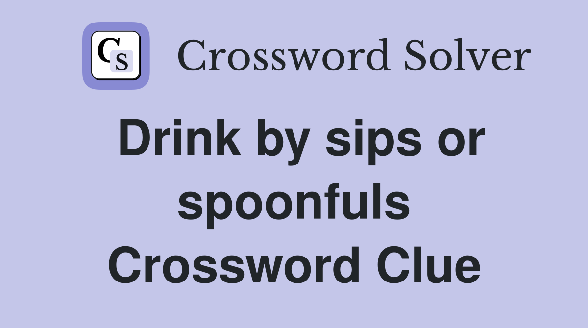 Drink by sips or spoonfuls Crossword Clue