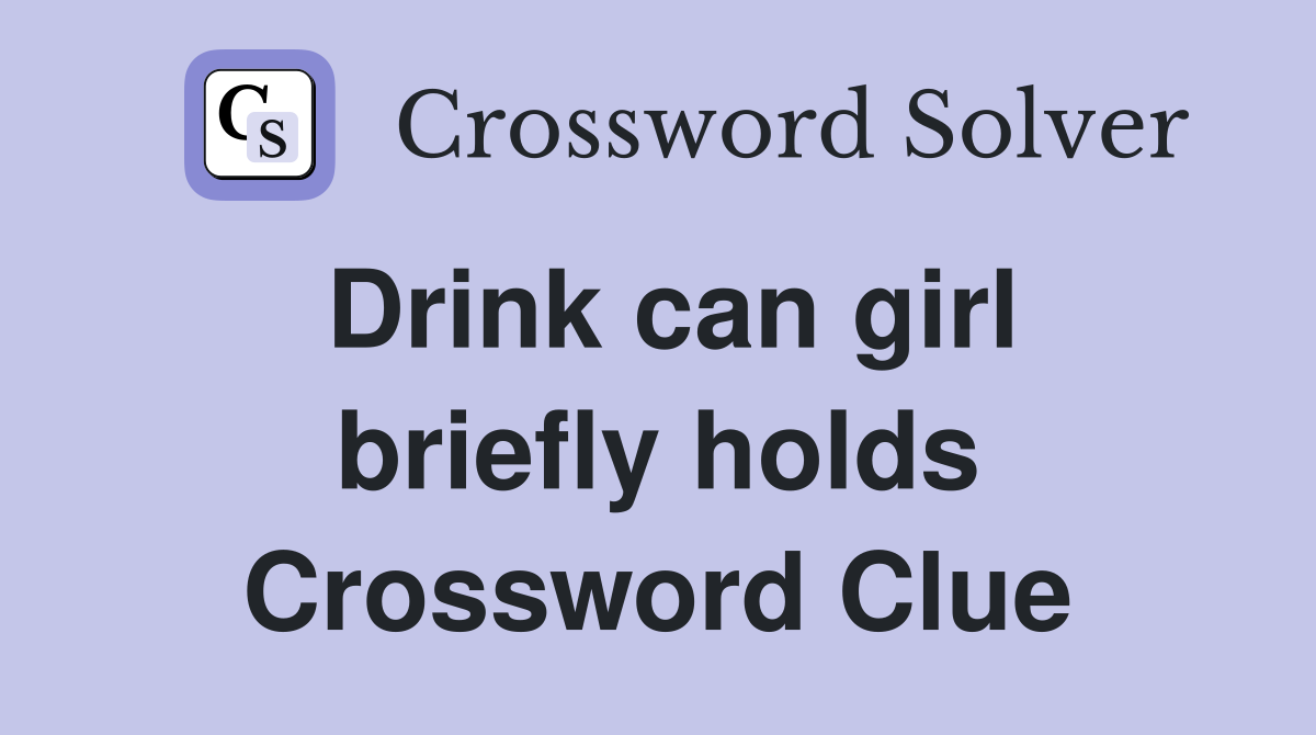 Drink can girl briefly holds Crossword Clue