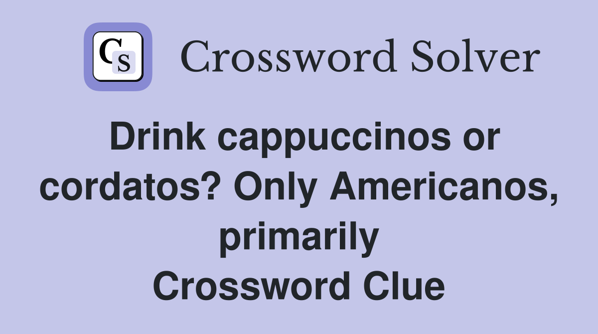 Drink cappuccinos or cordatos? Only Americanos, primarily Crossword Clue